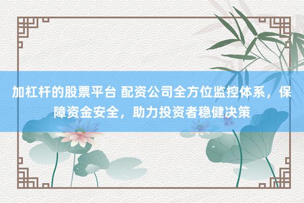 加杠杆的股票平台 配资公司全方位监控体系，保障资金安全，助力投资者稳健决策