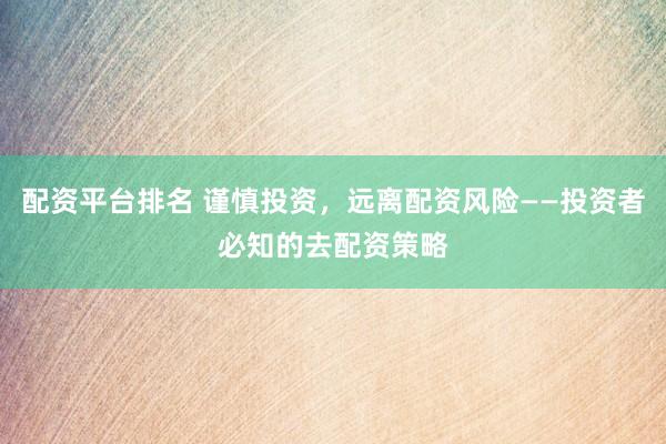 配资平台排名 谨慎投资，远离配资风险——投资者必知的去配资策略