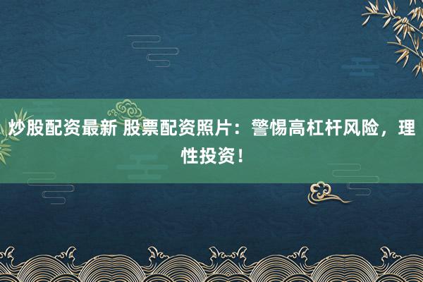 炒股配资最新 股票配资照片：警惕高杠杆风险，理性投资！