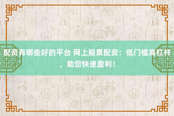 配资有哪些好的平台 网上股票配资：低门槛高杠杆，助您快速盈利！