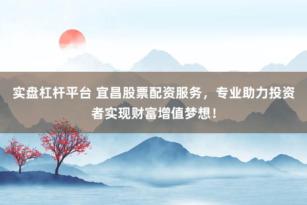 实盘杠杆平台 宜昌股票配资服务，专业助力投资者实现财富增值梦想！