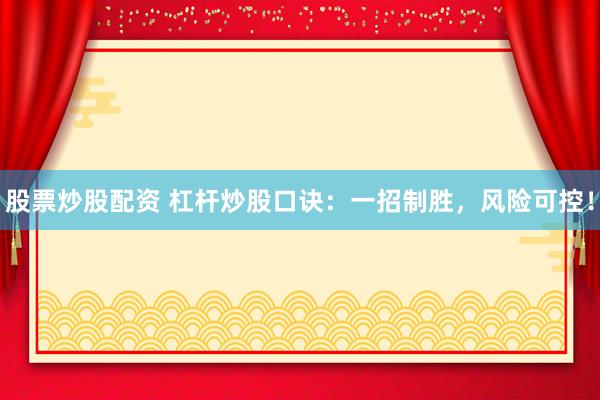 股票炒股配资 杠杆炒股口诀：一招制胜，风险可控！