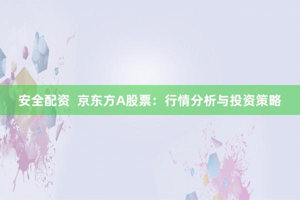 安全配资  京东方A股票：行情分析与投资策略