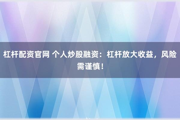 杠杆配资官网 个人炒股融资：杠杆放大收益，风险需谨慎！