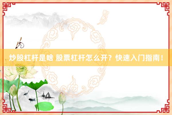 炒股杠杆是啥 股票杠杆怎么开？快速入门指南！