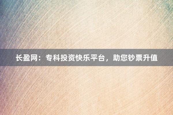 长盈网：专科投资快乐平台，助您钞票升值