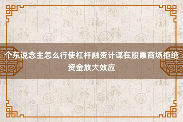个东说念主怎么行使杠杆融资计谋在股票商场拒绝资金放大效应