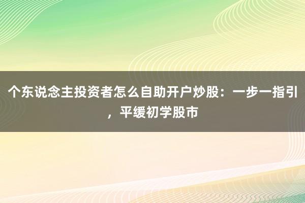 个东说念主投资者怎么自助开户炒股：一步一指引，平缓初学股市