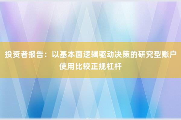 投资者报告：以基本面逻辑驱动决策的研究型账户使用比较正规杠杆