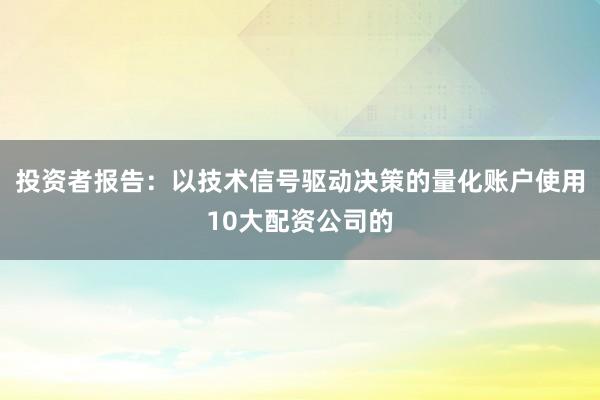 投资者报告：以技术信号驱动决策的量化账户使用10大配资公司的