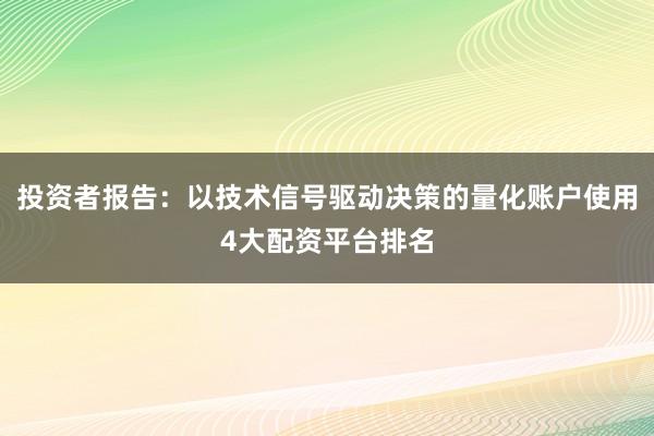 投资者报告：以技术信号驱动决策的量化账户使用4大配资平台排名