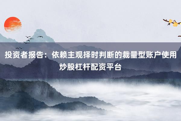投资者报告：依赖主观择时判断的裁量型账户使用炒股杠杆配资平台