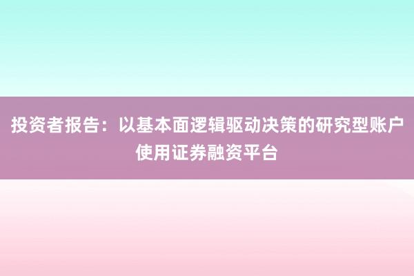 投资者报告：以基本面逻辑驱动决策的研究型账户使用证券融资平台