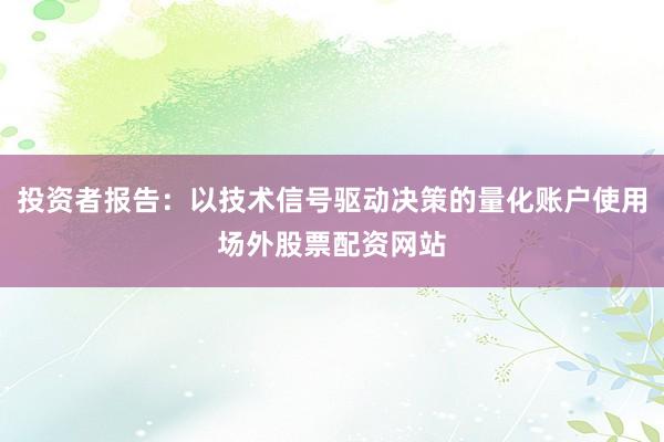 投资者报告：以技术信号驱动决策的量化账户使用场外股票配资网站