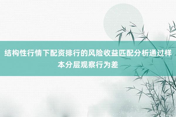 结构性行情下配资排行的风险收益匹配分析通过样本分层观察行为差