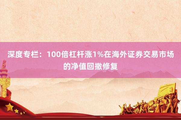 深度专栏：100倍杠杆涨1%在海外证券交易市场的净值回撤修复