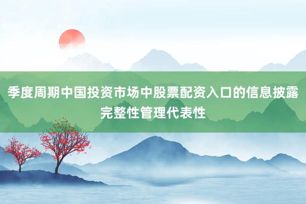季度周期中国投资市场中股票配资入口的信息披露完整性管理代表性