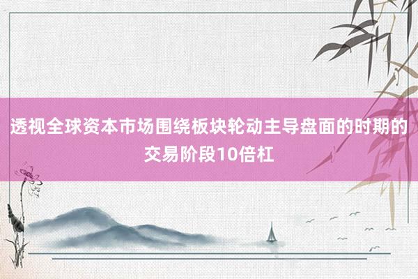 透视全球资本市场围绕板块轮动主导盘面的时期的交易阶段10倍杠