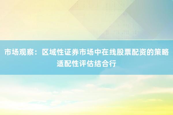 市场观察：区域性证券市场中在线股票配资的策略适配性评估结合行