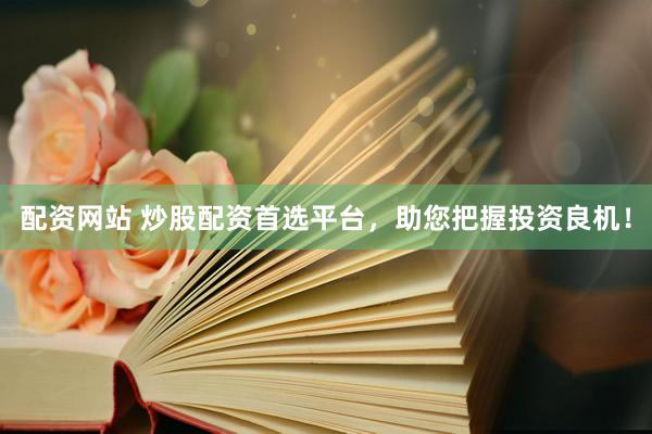 配资网站 炒股配资首选平台，助您把握投资良机！
