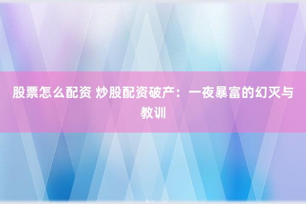 股票怎么配资 炒股配资破产：一夜暴富的幻灭与教训