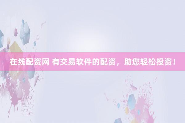 在线配资网 有交易软件的配资，助您轻松投资！