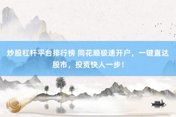 炒股杠杆平台排行榜 同花顺极速开户，一键直达股市，投资快人一步！