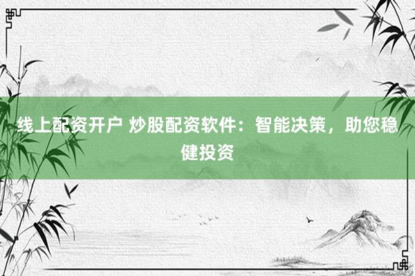 线上配资开户 炒股配资软件：智能决策，助您稳健投资