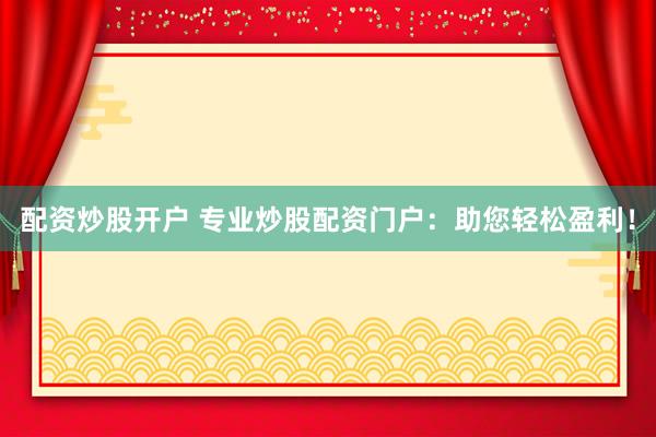 配资炒股开户 专业炒股配资门户：助您轻松盈利！