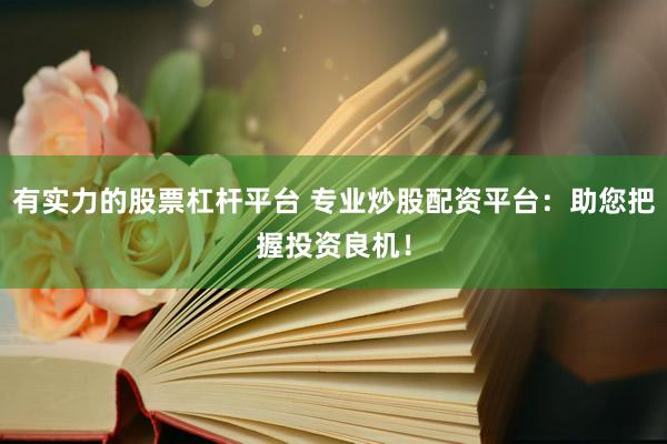 有实力的股票杠杆平台 专业炒股配资平台：助您把握投资良机！