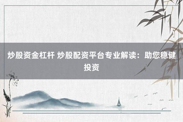 炒股资金杠杆 炒股配资平台专业解读：助您稳健投资