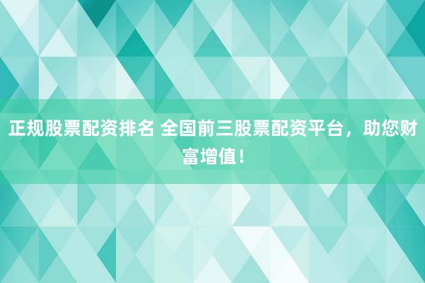 正规股票配资排名 全国前三股票配资平台，助您财富增值！