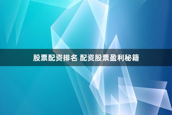 股票配资排名 配资股票盈利秘籍